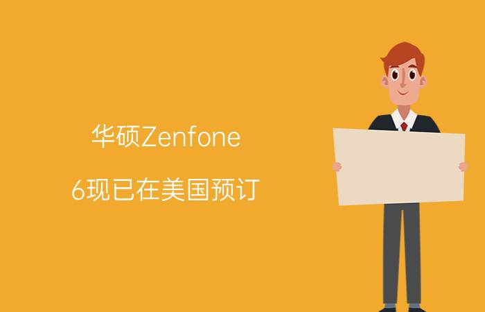 华硕Zenfone 6现已在美国预订